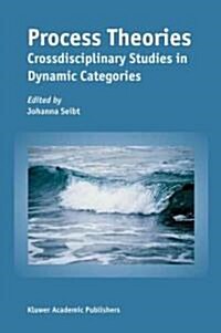 Process Theories: Crossdisciplinary Studies in Dynamic Categories (Paperback, 2003)