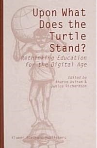 Upon What Does the Turtle Stand?: Rethinking Education for the Digital Age (Hardcover, 2004)