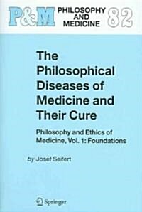 The Philosophical Diseases of Medicine and Their Cure: Philosophy and Ethics of Medicine, Vol. 1: Foundations (Hardcover, 2004)