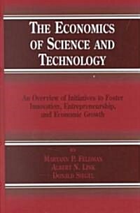 The Economics of Science and Technology: An Overview of Initiatives to Foster Innovation, Entrepreneurship, and Economic Growth (Hardcover, 2002)
