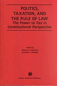 Politics, Taxation, and the Rule of Law: The Power to Tax in Constitutional Perspective (Hardcover, 2002)