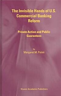 The Invisible Hands of U.S. Commercial Banking Reform: Private Action and Public Guarantees (Hardcover, 2003)