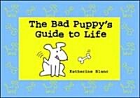 The Bad Puppys Guide to Life (Hardcover)