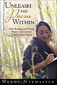 Unleash the Poem Within: How Reading and Writing Poetry Can Liberate Your Creative Spirit (Paperback)