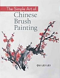 The Simple Art of Chinese Brush Painting: Create Your Own Oriental Flowers, Plants, and Birds for Joy and Harmony (Paperback)
