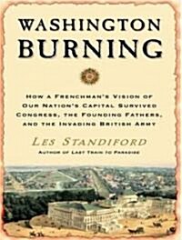 Washington Burning: How a Frenchmans Vision of Our Nations Capital Survived Congress, the Founding Fathers, and the Invading British Arm (Audio CD, Library - CD)