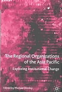 The Regional Organizations of the Asia Pacific: Exploring Institutional Change (Hardcover)