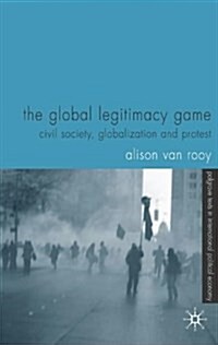 The Global Legitimacy Game: Civil Society, Globalization and Protest (Hardcover, 2004)