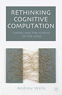 Rethinking Cognitive Computation : Turing and the Science of the Mind (Hardcover, 2005 ed.)