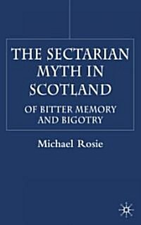 The Sectarian Myth in Scotland: Of Bitter Memory and Bigotry (Hardcover)