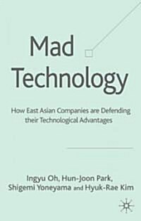 Mad Technology: How East Asian Companies Are Defending Their Technological Advantages (Hardcover, 2005)