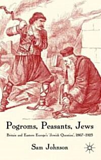 Pogroms, Peasants, Jews: Britain and Eastern Europes Jewish Question, 1867-1925 (Hardcover)