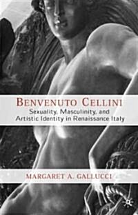 Benvenuto Cellini: Sexuality, Masculinity, and Artistic Identity in Renaissance Italy (Hardcover)