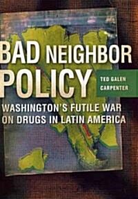 Bad Neighbor Policy: Washingtons Futile War on Drugs in Latin America (Hardcover)