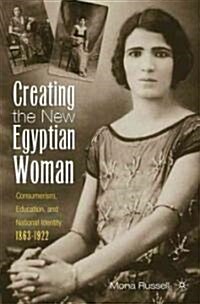 Creating the New Egyptian Woman: Consumerism, Education, and National Identity, 1863-1922 (Hardcover)