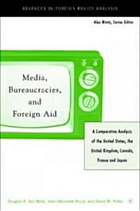 Media, Bureaucracies, and Foreign Aid: A Comparative Analysis of United States, the United Kingdom, Canada, France and Japan (Hardcover)