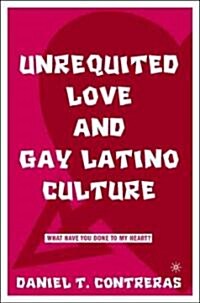 Unrequited Love and Gay Latino Culture: What Have You Done to My Heart? (Hardcover)