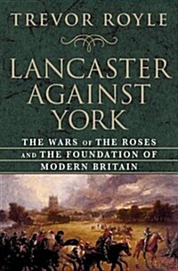 Lancaster Against York: The Wars of the Roses and the Foundation of Modern Britain (Hardcover)