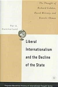Liberal Internationalism and the Decline of the State: The Thought of Richard Cobden, David Mitrany, and Kenichi Ohmae (Hardcover)