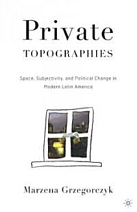 Private Topographies: Space, Subjectivity and Political Change in Modern Latin America (Hardcover)