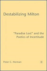 Destabilizing Milton: Paradise Lost and the Poetics of Incertitude (Hardcover, 2005)