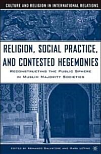 Religion, Social Practice, and Contested Hegemonies: Reconstructing the Public Sphere in Muslim Majority Societies (Hardcover, 2005)