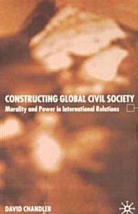 Constructing Global Civil Society: Morality and Power in International Relations (Paperback)