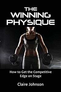 The Winning Physique. How to Get the Competitive Edge on Stage. (Paperback)