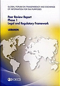 Global Forum on Transparency and Exchange of Information for Tax Purposes Peer Reviews: Lebanon 2012: Phase 1: Legal and Regulatory Framework (Paperback)