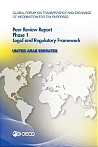 Global Forum on Transparency and Exchange of Information for Tax Purposes Peer Reviews: United Arab Emirates 2012: Phase 1: Legal and Regulatory Frame (Paperback)