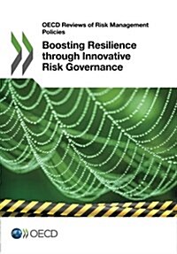 Boosting Resilience Through Innovative Risk Governance: OECD Reviews of Risk Management Policies (Paperback)