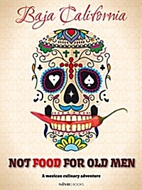 Not Food for Old Men: Baja California: A Mexican Culinary Adventure (Paperback)