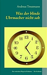 Was der blinde Uhrmacher nicht sah: Die verdeckten Wege der Evolution (Paperback)