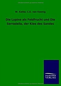 Die Lupine ALS Feldfrucht Und Die Serradella, Der Klee Des Sandes (Paperback)