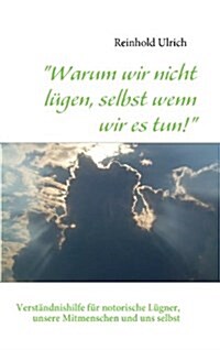 Warum wir nicht l?en, selbst wenn wir es tun!: Verst?dnishilfe f? notorische L?ner, unsere Mitmenschen und uns selbst (Paperback)