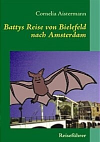 Battys Reise von Bielefeld nach Amsterdam: Reisef?rer nicht nur f? kleine Flederm?se (Paperback)
