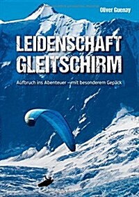 Leidenschaft Gleitschirm: Aufbruch ins Abenteuer - mit besonderem Gep?k (Paperback)