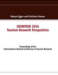 ISCONTOUR 2014 - Tourism Research Perspectives: Proceedings of the International Student Conference in Tourism Research (Paperback)