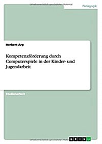 Kompetenzf?derung durch Computerspiele in der Kinder- und Jugendarbeit (Paperback)