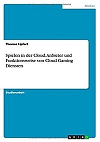 Spielen in Der Cloud. Anbieter Und Funktionsweise Von Cloud Gaming Diensten (Paperback)