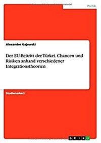 Der EU-Beitritt der T?kei. Chancen und Risiken anhand verschiedener Integrationstheorien (Paperback)