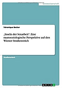 Inseln Der Sexarbeit. Eine Raumsoziologische Perspektive Auf Den Wiener Straenstrich (Paperback)