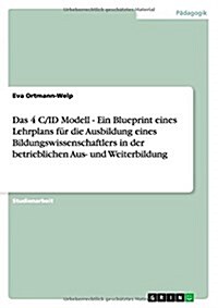 Das 4 C/ID Modell - Ein Blueprint eines Lehrplans f? die Ausbildung eines Bildungswissenschaftlers in der betrieblichen Aus- und Weiterbildung (Paperback)