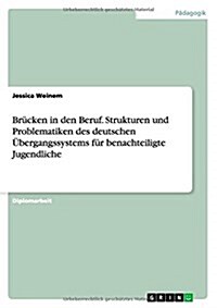 Br?ken in den Beruf. Strukturen und Problematiken des deutschen ?ergangssystems f? benachteiligte Jugendliche (Paperback)