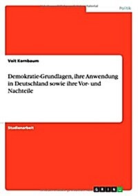 Demokratie-Grundlagen, Ihre Anwendung in Deutschland Sowie Ihre VOR- Und Nachteile (Paperback)