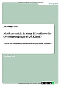 Musikunterricht in einer Bl?erklasse der Orientierungsstufe (5./6. Klasse): Analyse der Lernmotivation mit Hilfe von qualitativen Interviews (Paperback)