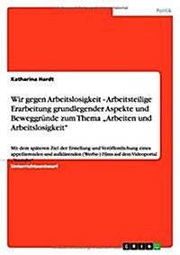 Wir gegen Arbeitslosigkeit - Arbeitsteilige Erarbeitung grundlegender Aspekte und Beweggr?de zum Thema Arbeiten und Arbeitslosigkeit: Mit dem sp?er (Paperback)