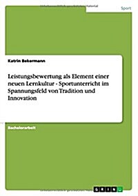 Leistungsbewertung ALS Element Einer Neuen Lernkultur - Sportunterricht Im Spannungsfeld Von Tradition Und Innovation (Paperback)