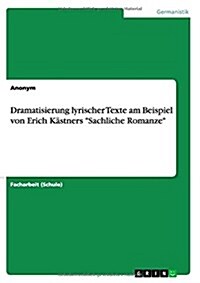 Dramatisierung lyrischer Texte am Beispiel von Erich K?tners Sachliche Romanze (Paperback)
