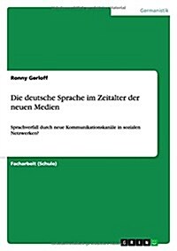 Die deutsche Sprache im Zeitalter der neuen Medien: Sprachverfall durch neue Kommunikationskan?e in sozialen Netzwerken? (Paperback)